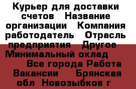 Курьер для доставки счетов › Название организации ­ Компания-работодатель › Отрасль предприятия ­ Другое › Минимальный оклад ­ 20 000 - Все города Работа » Вакансии   . Брянская обл.,Новозыбков г.